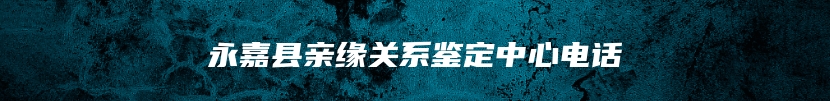 永嘉县亲缘关系鉴定中心电话