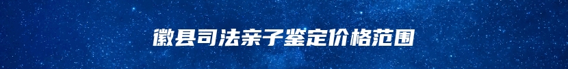 徽县司法亲子鉴定价格范围