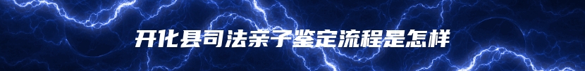 开化县司法亲子鉴定流程是怎样