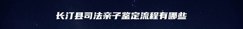 长汀县司法亲子鉴定流程有哪些