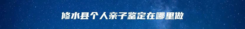 修水县个人亲子鉴定在哪里做