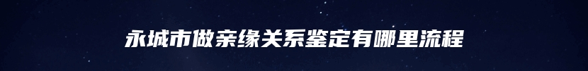 永城市做亲缘关系鉴定有哪里流程