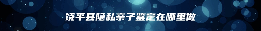 饶平县隐私亲子鉴定在哪里做