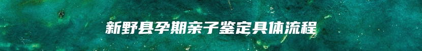 新野县孕期亲子鉴定具体流程