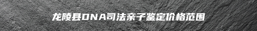 龙陵县DNA司法亲子鉴定价格范围