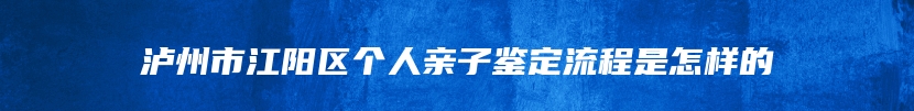 泸州市江阳区个人亲子鉴定流程是怎样的