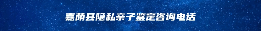 嘉荫县隐私亲子鉴定咨询电话