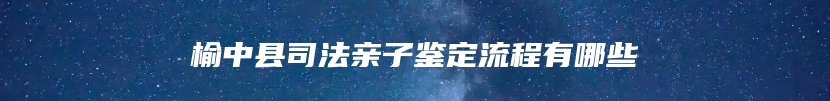 榆中县司法亲子鉴定流程有哪些