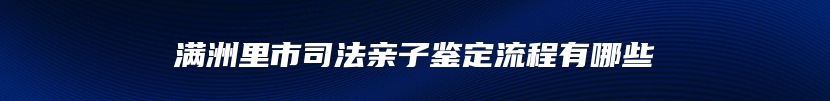 满洲里市司法亲子鉴定流程有哪些