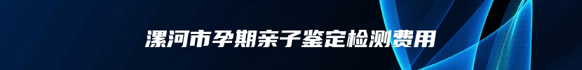 漯河市孕期亲子鉴定检测费用