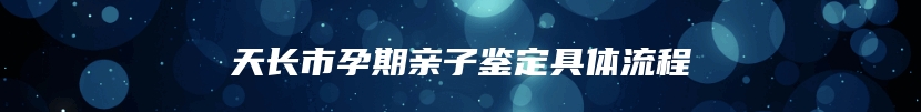 天长市孕期亲子鉴定具体流程