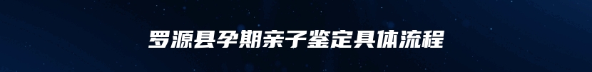 罗源县孕期亲子鉴定具体流程