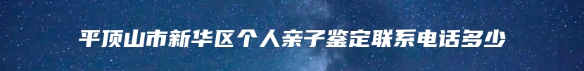 平顶山市新华区个人亲子鉴定联系电话多少