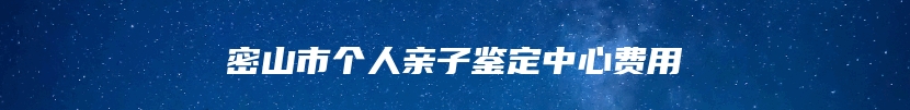 密山市个人亲子鉴定中心费用