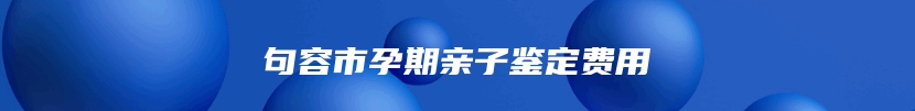 句容市孕期亲子鉴定费用