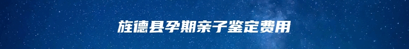 旌德县孕期亲子鉴定费用