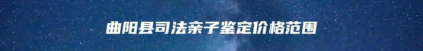曲阳县司法亲子鉴定价格范围