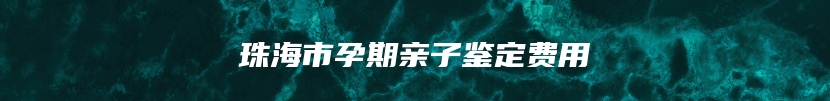 珠海市孕期亲子鉴定费用