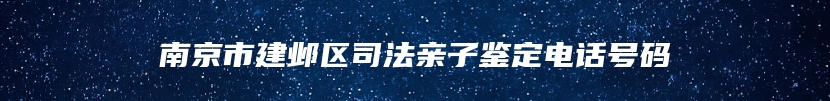 南京市建邺区司法亲子鉴定电话号码