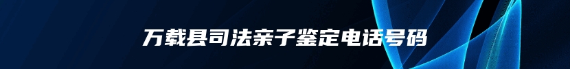 万载县司法亲子鉴定电话号码