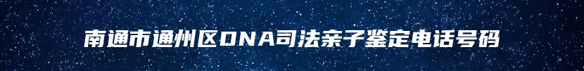 南通市通州区DNA司法亲子鉴定电话号码