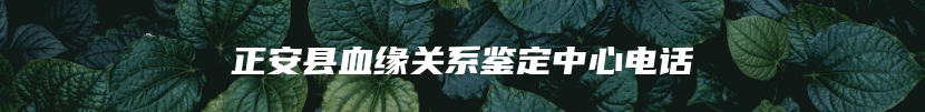 正安县血缘关系鉴定中心电话