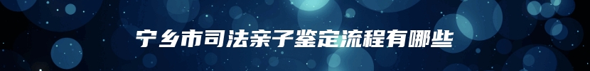 宁乡市司法亲子鉴定流程是怎样