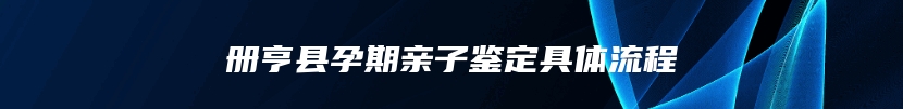 册亨县孕期亲子鉴定具体流程