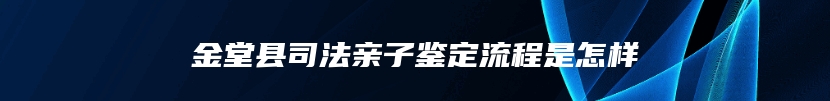 金堂县司法亲子鉴定流程是怎样