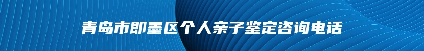 青岛市即墨区个人亲子鉴定咨询电话