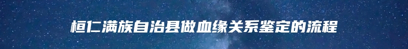 桓仁满族自治县做血缘关系鉴定的流程