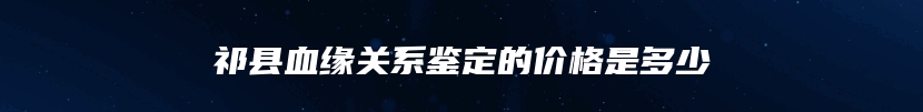 祁县血缘关系鉴定的价格是多少