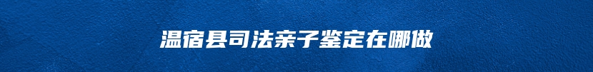 温宿县司法亲子鉴定在哪做