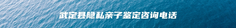 武定县隐私亲子鉴定咨询电话