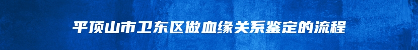 平顶山市卫东区做血缘关系鉴定的流程