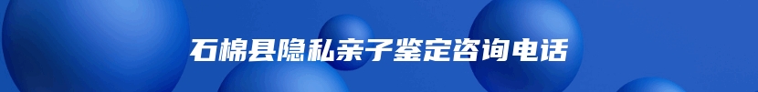 石棉县隐私亲子鉴定咨询电话