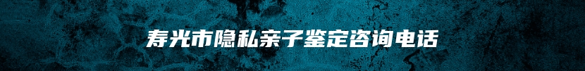 寿光市隐私亲子鉴定咨询电话