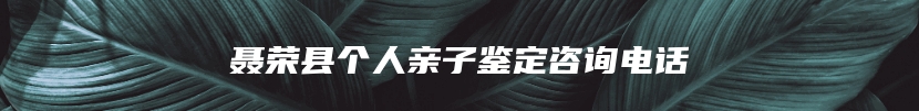 聂荣县个人亲子鉴定咨询电话