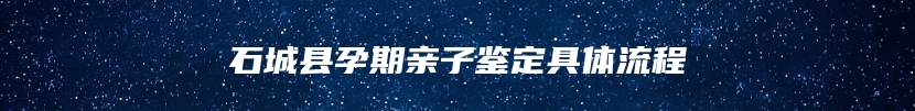 石城县孕期亲子鉴定具体流程