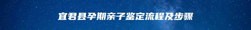 宜君县孕期亲子鉴定流程及步骤