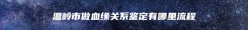 温岭市做血缘关系鉴定有哪里流程