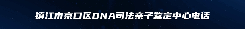 镇江市京口区DNA司法亲子鉴定中心电话