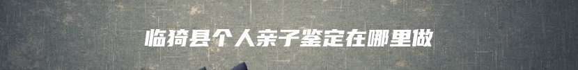 临猗县个人亲子鉴定在哪里做