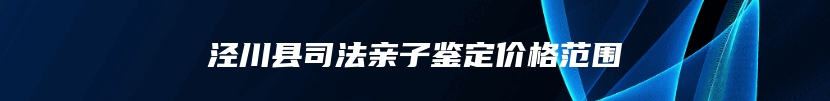 泾川县司法亲子鉴定价格范围