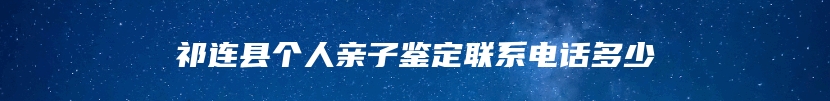 祁连县个人亲子鉴定联系电话多少