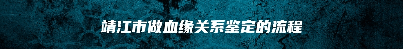 靖江市做血缘关系鉴定的流程