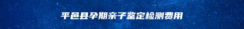 平邑县孕期亲子鉴定检测费用
