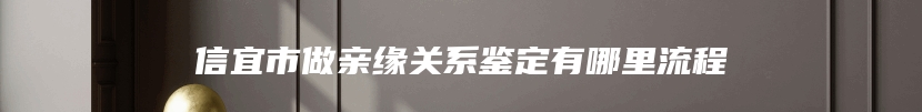 信宜市做亲缘关系鉴定有哪里流程