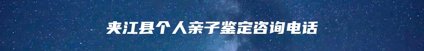 夹江县个人亲子鉴定咨询电话