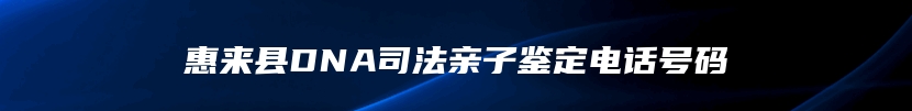 惠来县DNA司法亲子鉴定电话号码